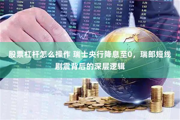 股票杠杆怎么操作 瑞士央行降息至0，瑞郎短线剧震背后的深层逻辑