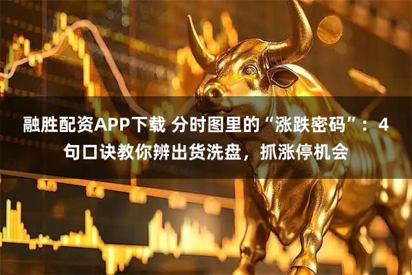融胜配资APP下载 分时图里的“涨跌密码”：4句口诀教你辨出货洗盘，抓涨停机会
