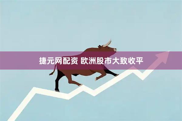 捷元网配资 欧洲股市大致收平