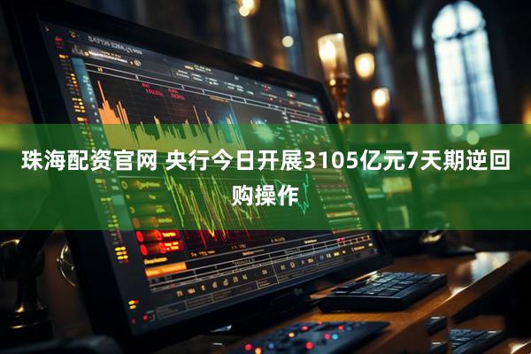 珠海配资官网 央行今日开展3105亿元7天期逆回购操作