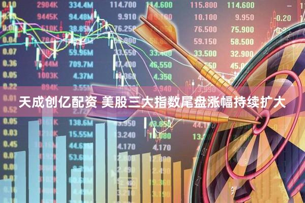 天成创亿配资 美股三大指数尾盘涨幅持续扩大