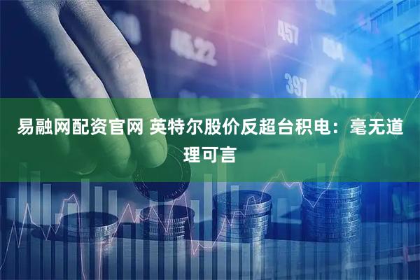 易融网配资官网 英特尔股价反超台积电：毫无道理可言