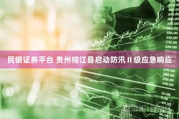 民银证券平台 贵州榕江县启动防汛Ⅱ级应急响应