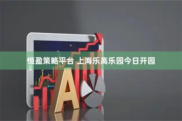 恒盈策略平台 上海乐高乐园今日开园