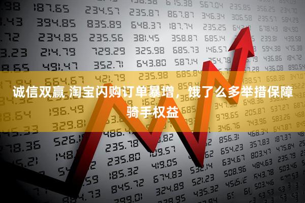 诚信双赢 淘宝闪购订单暴增，饿了么多举措保障骑手权益