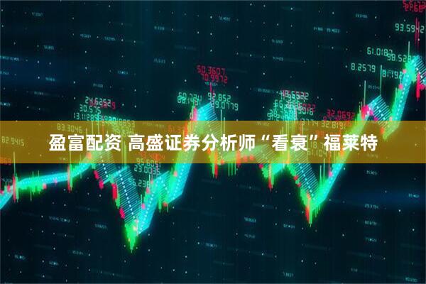 盈富配资 高盛证券分析师“看衰”福莱特