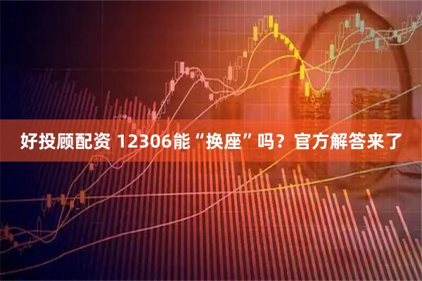 好投顾配资 12306能“换座”吗？官方解答来了