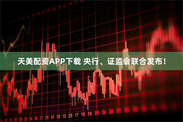 天美配资APP下载 央行、证监会联合发布！
