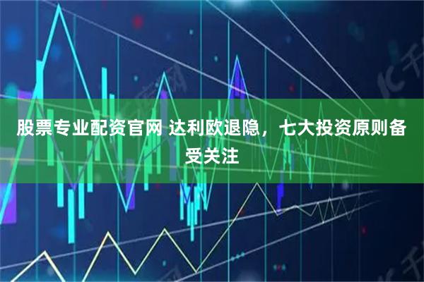 股票专业配资官网 达利欧退隐，七大投资原则备受关注