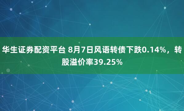 华生证券配资平台 8月7日风语转债下跌0.14%，转股溢价率39.25%