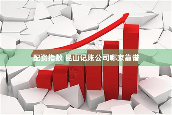 配资指数 昆山记账公司哪家靠谱